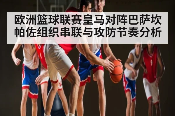 欧洲篮球联赛皇马对阵巴萨坎帕佐组织串联与攻防节奏分析