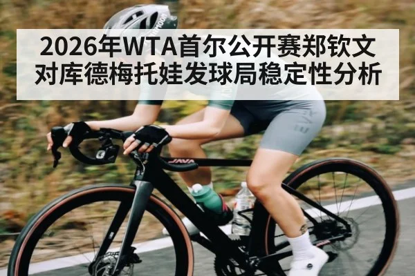 2026年WTA首尔公开赛郑钦文对库德梅托娃发球局稳定性分析