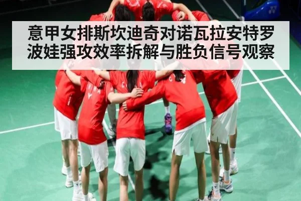 意甲女排斯坎迪奇对诺瓦拉安特罗波娃强攻效率拆解与胜负信号观察